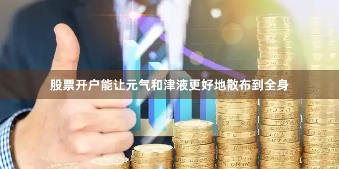 股票开户能让元气和津液更好地散布到全身