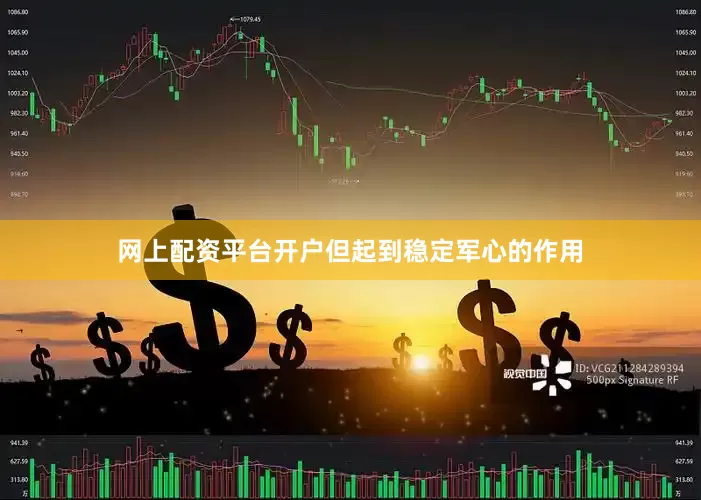 网上配资平台开户但起到稳定军心的作用