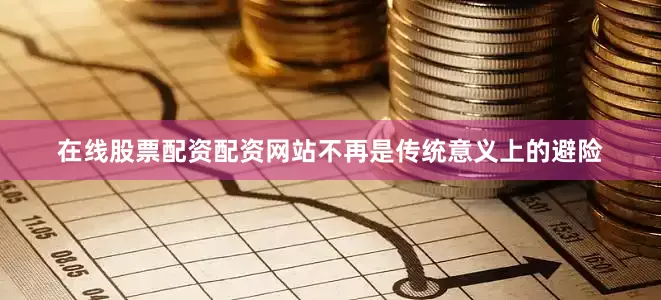 在线股票配资配资网站不再是传统意义上的避险