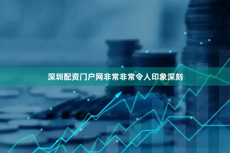 深圳配资门户网非常非常令人印象深刻