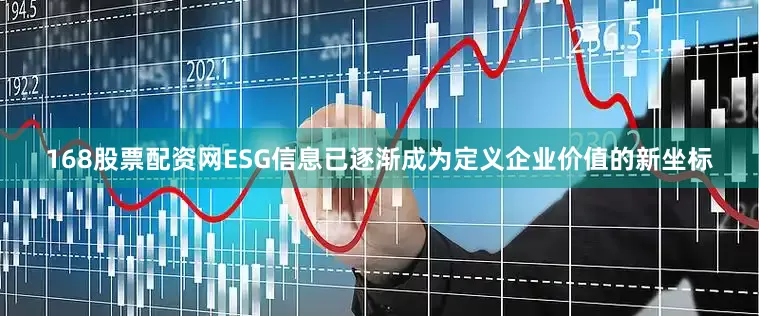 168股票配资网ESG信息已逐渐成为定义企业价值的新坐标