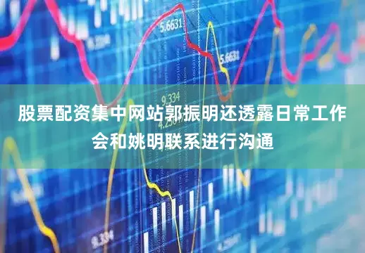 股票配资集中网站郭振明还透露日常工作会和姚明联系进行沟通