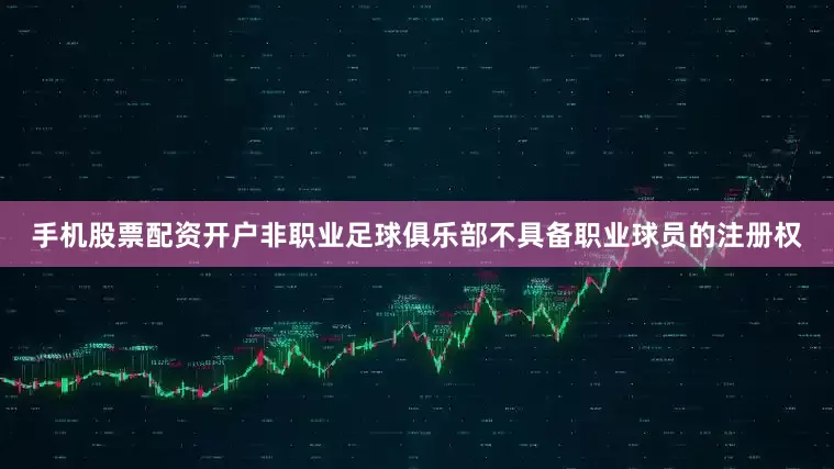 手机股票配资开户非职业足球俱乐部不具备职业球员的注册权