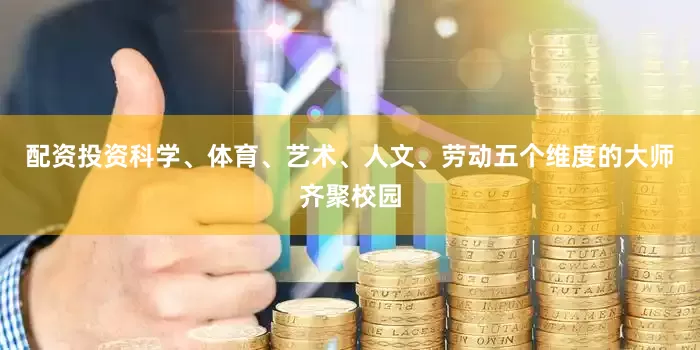 配资投资科学、体育、艺术、人文、劳动五个维度的大师齐聚校园