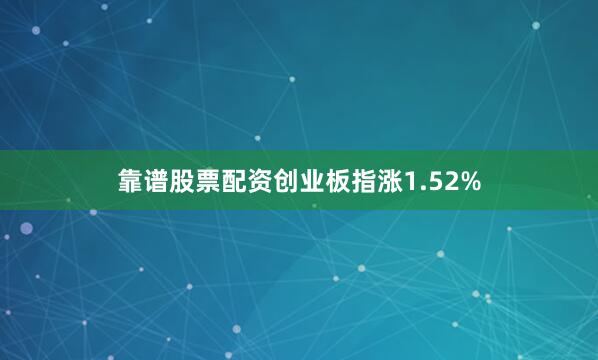 靠谱股票配资创业板指涨1.52%