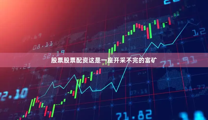 股票股票配资这是一座开采不完的富矿