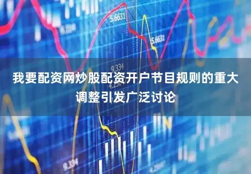 我要配资网炒股配资开户节目规则的重大调整引发广泛讨论