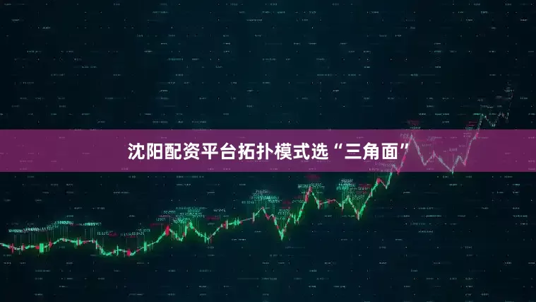 沈阳配资平台拓扑模式选“三角面”