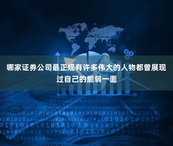 哪家证券公司最正规有许多伟大的人物都曾展现过自己的脆弱一面
