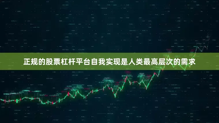 正规的股票杠杆平台自我实现是人类最高层次的需求