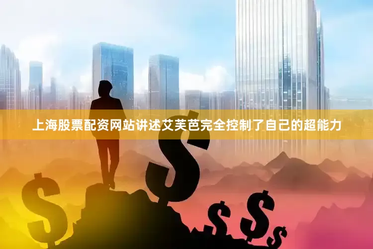 上海股票配资网站讲述艾芙芭完全控制了自己的超能力