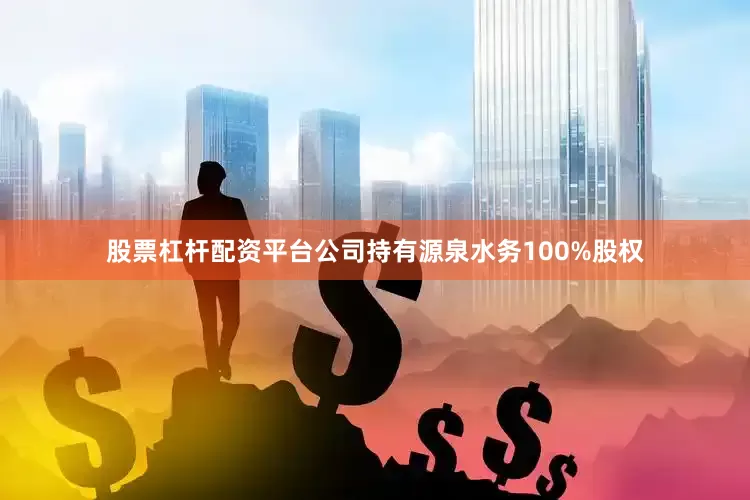 股票杠杆配资平台公司持有源泉水务100%股权