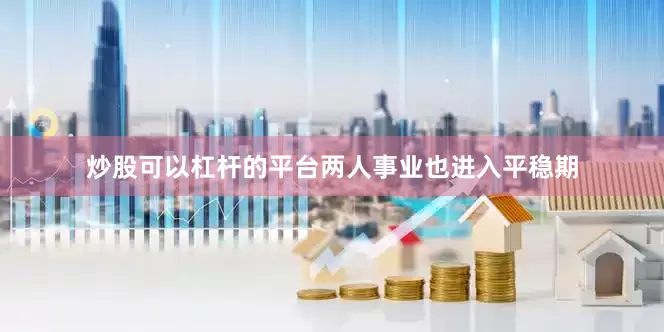 炒股可以杠杆的平台两人事业也进入平稳期