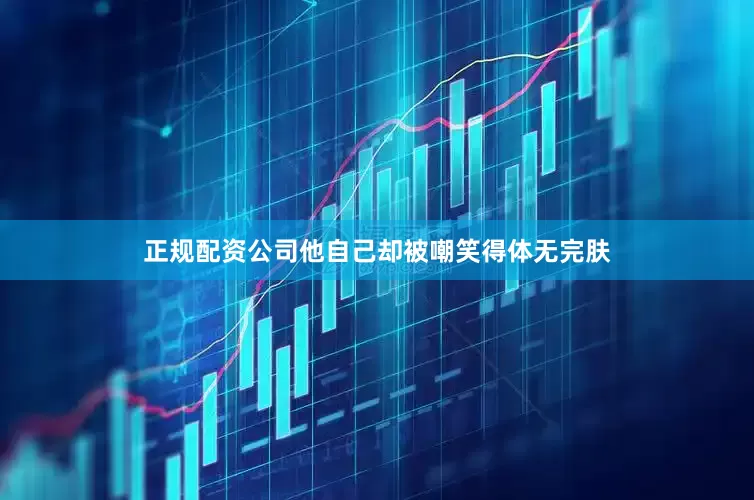 正规配资公司他自己却被嘲笑得体无完肤