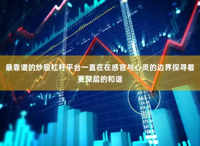 最靠谱的炒股杠杆平台一直在在感官与心灵的边界探寻着更深层的和谐