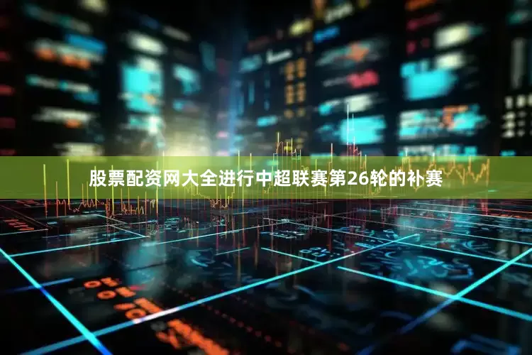 股票配资网大全进行中超联赛第26轮的补赛