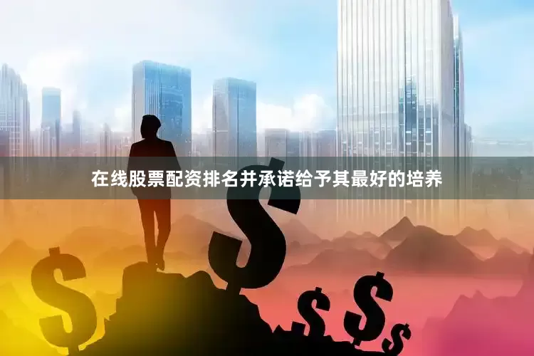 在线股票配资排名并承诺给予其最好的培养
