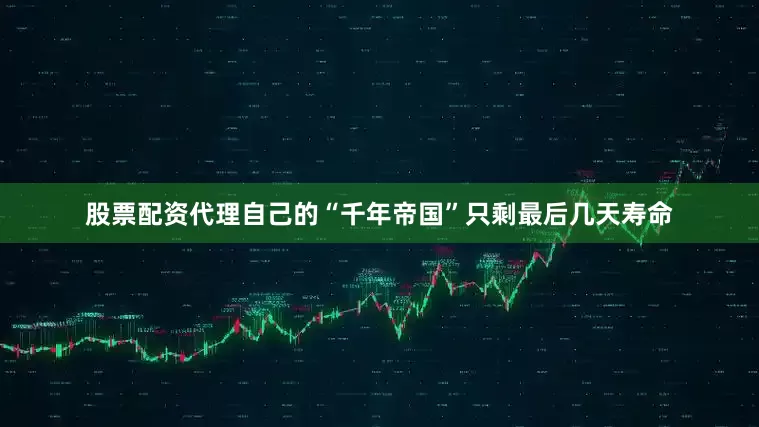 股票配资代理自己的“千年帝国”只剩最后几天寿命