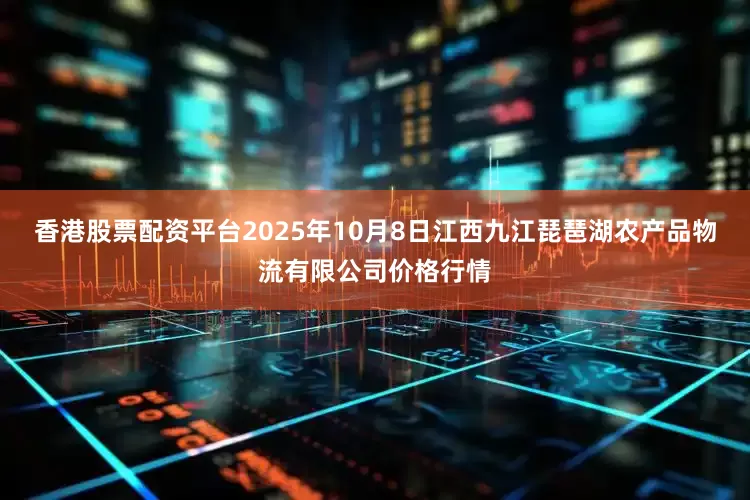 香港股票配资平台2025年10月8日江西九江琵琶湖农产品物流有限公司价格行情
